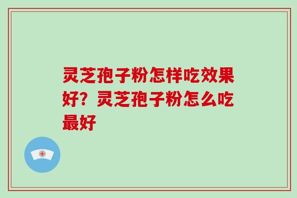 灵芝孢子粉怎样吃效果好?灵芝孢子粉怎么吃好 灵芝孢子粉怎样吃效果好?灵芝孢子粉怎么吃好