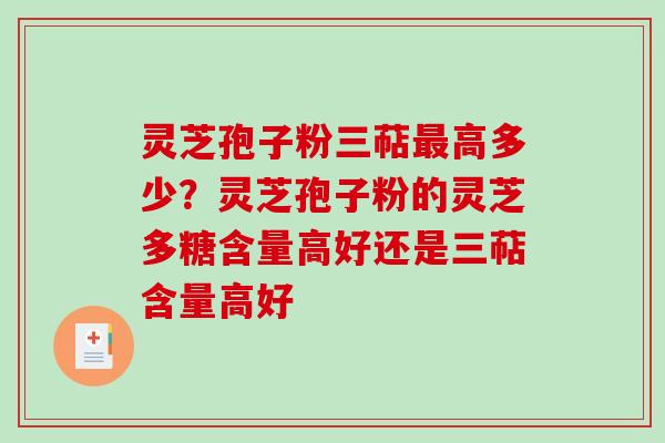 灵芝孢子粉三萜高多少？灵芝孢子粉的灵芝多糖含量高好还是三萜含量高好