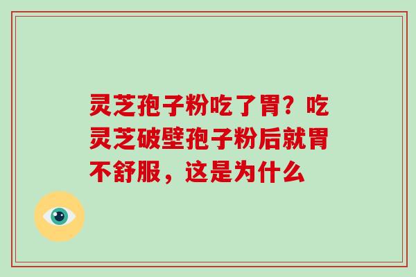 灵芝孢子粉吃了胃?吃灵芝破壁孢子粉后就胃不舒服,这是为什么 灵芝孢子粉吃了胃?吃灵芝破壁孢子粉后就胃不舒服,这是为什么