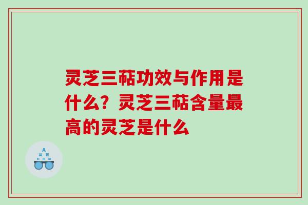 灵芝三萜功效与作用是什么?灵芝三萜含量高的灵芝是什么 灵芝三萜功效与作用是什么?灵芝三萜含量高的灵芝是什么