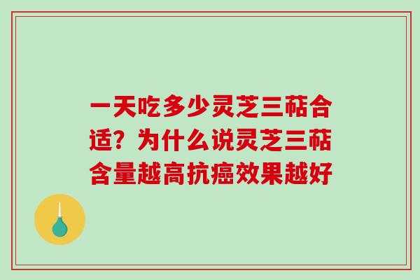 一天吃多少灵芝三萜合适?为什么说灵芝三萜含量越高抗效果越好 一天吃多少灵芝三萜合适?为什么说灵芝三萜含量越高抗效果越好