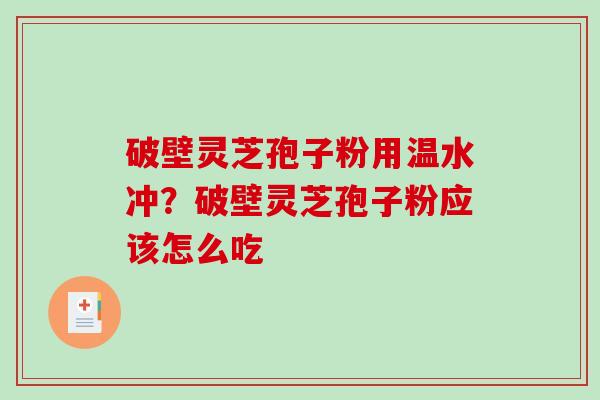 破壁灵芝孢子粉用温水冲？破壁灵芝孢子粉应该怎么吃