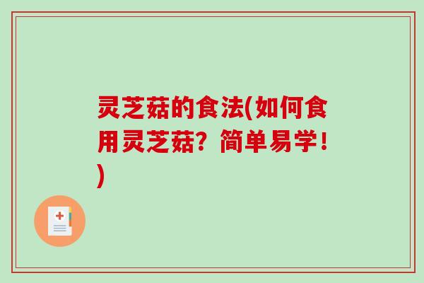 灵芝菇的食法(如何食用灵芝菇？简单易学！)