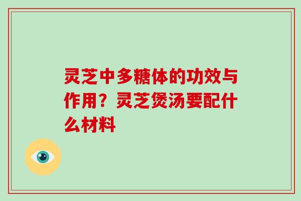 灵芝中多糖体的功效与作用？灵芝煲汤要配什么材料