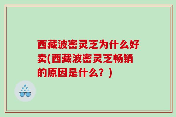 西藏波密灵芝为什么好卖(西藏波密灵芝畅销的原因是什么?) 西藏波密灵芝为什么好卖(西藏波密灵芝畅销的原因是什么?)