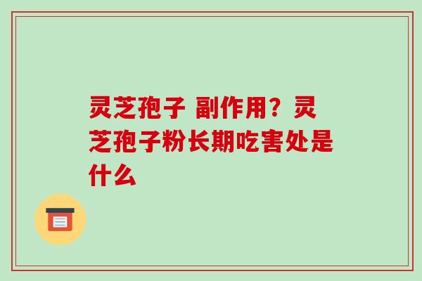 灵芝孢子 副作用?灵芝孢子粉长期吃害处是什么 灵芝孢子 副作用?灵芝孢子粉长期吃害处是什么
