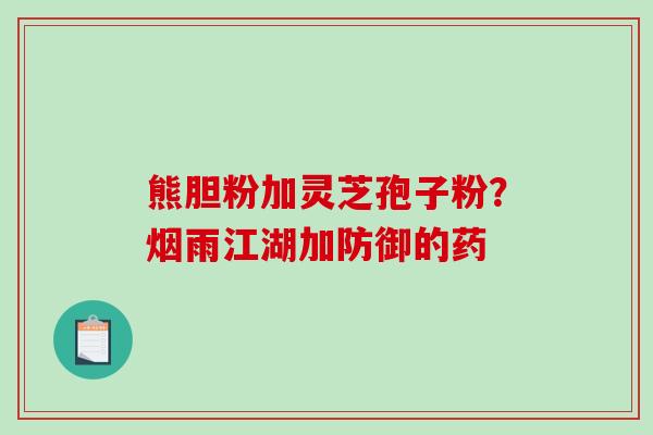 熊胆粉加灵芝孢子粉？烟雨江湖加防御的药
