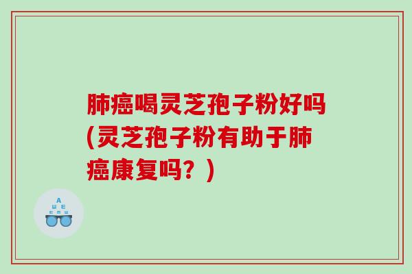 喝灵芝孢子粉好吗(灵芝孢子粉有助于康复吗?) 喝灵芝孢子粉好吗(灵芝孢子粉有助于康复吗?)