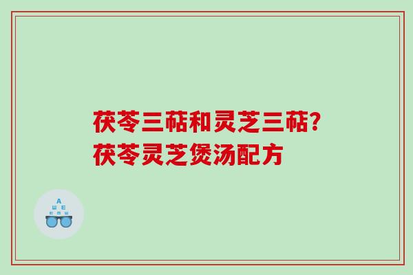 茯苓三萜和灵芝三萜？茯苓灵芝煲汤配方
