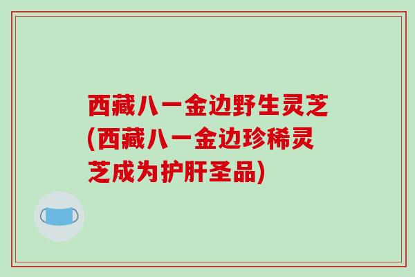 西藏八一金边野生灵芝(西藏八一金边珍稀灵芝成为圣品) 西藏八一金边野生灵芝(西藏八一金边珍稀灵芝成为圣品)