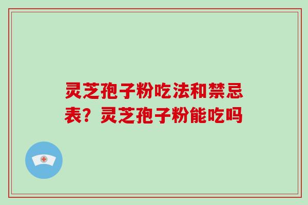 灵芝孢子粉吃法和禁忌表?灵芝孢子粉能吃吗 灵芝孢子粉吃法和禁忌表?灵芝孢子粉能吃吗