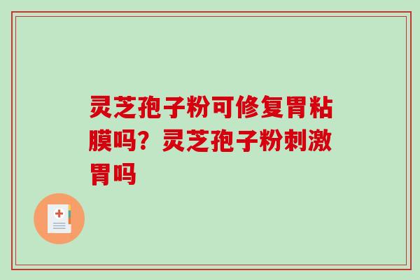 灵芝孢子粉可修复胃粘膜吗？灵芝孢子粉刺激胃吗