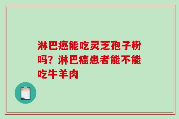 淋巴癌能吃灵芝孢子粉吗？淋巴癌患者能不能吃牛羊肉