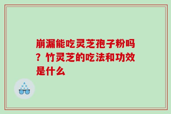 崩漏能吃灵芝孢子粉吗？竹灵芝的吃法和功效是什么