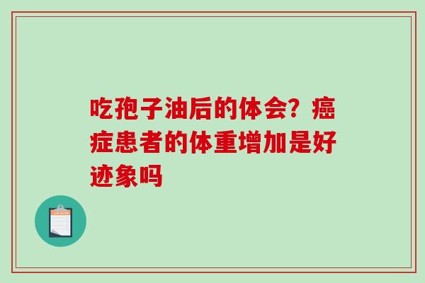 吃孢子油后的体会？癌症患者的体重增加是好迹象吗