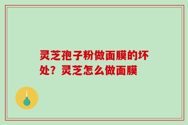 灵芝孢子粉做面膜的坏处？灵芝怎么做面膜