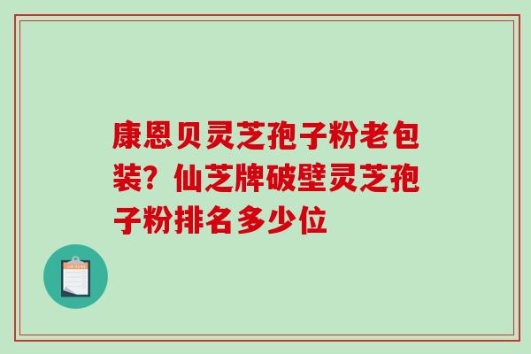 康恩贝灵芝孢子粉老包装？仙芝牌破壁灵芝孢子粉排名多少位
