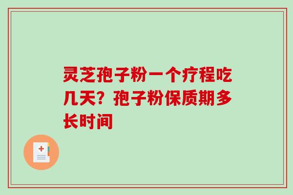 灵芝孢子粉一个疗程吃几天？孢子粉保质期多长时间