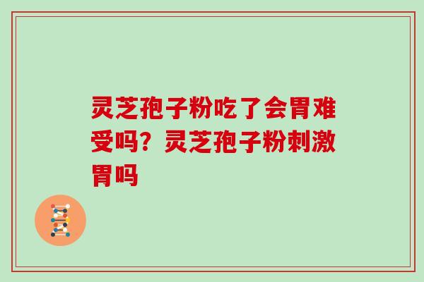 灵芝孢子粉吃了会胃难受吗？灵芝孢子粉刺激胃吗
