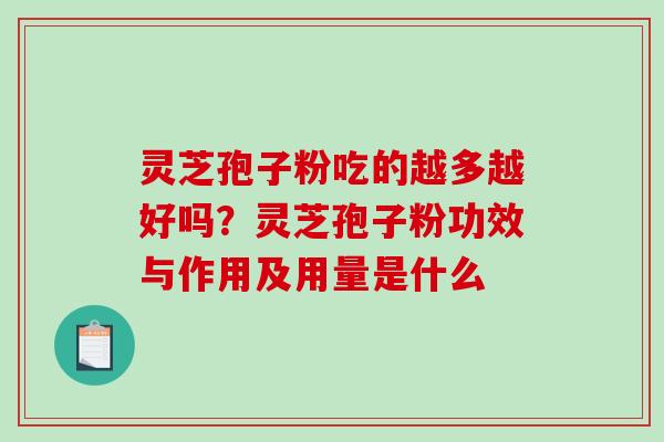 灵芝孢子粉吃的越多越好吗?灵芝孢子粉功效与作用及用量是什么 灵芝孢子粉吃的越多越好吗?灵芝孢子粉功效与作用及用量是什么