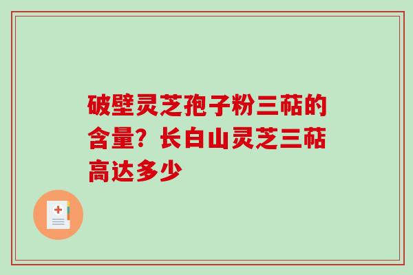 破壁灵芝孢子粉三萜的含量？长白山灵芝三萜高达多少