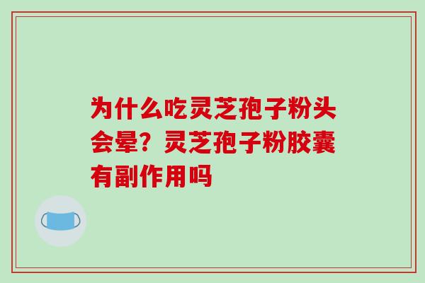 为什么吃灵芝孢子粉头会晕？灵芝孢子粉胶囊有副作用吗