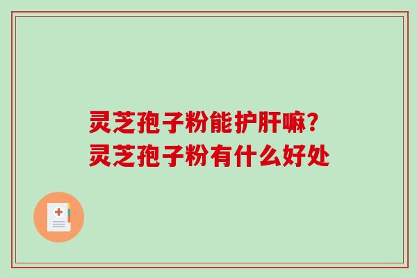 灵芝孢子粉能嘛?灵芝孢子粉有什么好处 灵芝孢子粉能嘛?灵芝孢子粉有什么好处