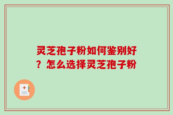 灵芝孢子粉如何鉴别好?怎么选择灵芝孢子粉 灵芝孢子粉如何鉴别好?怎么选择灵芝孢子粉