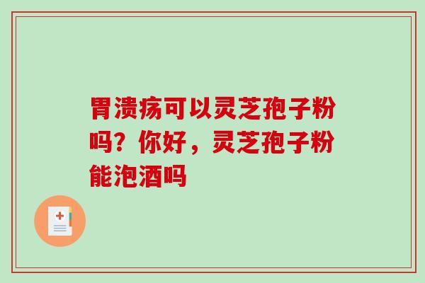 可以灵芝孢子粉吗?你好,灵芝孢子粉能泡酒吗 可以灵芝孢子粉吗?你好,灵芝孢子粉能泡酒吗