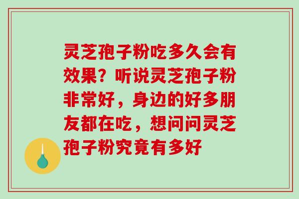灵芝孢子粉吃多久会有效果?听说灵芝孢子粉非常好,身边的好多朋友都在吃,想问问灵芝孢子粉究竟有多好 灵芝孢子粉吃多久会有效果?听说灵芝孢子粉非常好,身边的好多朋友都在吃,想问问灵芝孢子粉究竟有多好