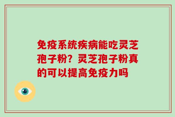 免疫系统疾病能吃灵芝孢子粉？灵芝孢子粉真的可以提高免疫力吗