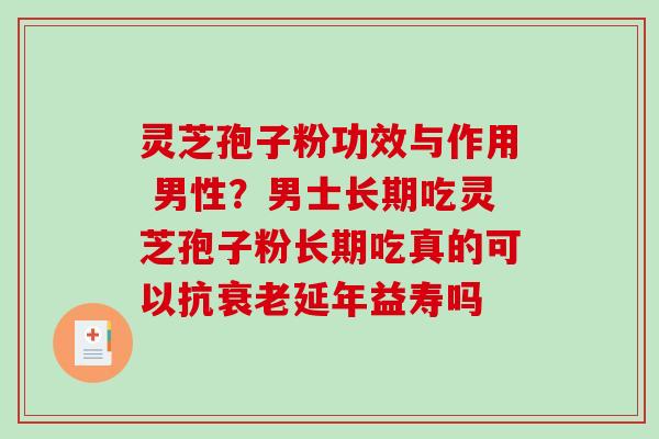 灵芝孢子粉功效与作用 男性?男士长期吃灵芝孢子粉长期吃真的可以抗延年益寿吗 灵芝孢子粉功效与作用 男性?男士长期吃灵芝孢子粉长期吃真的可以抗延年益寿吗