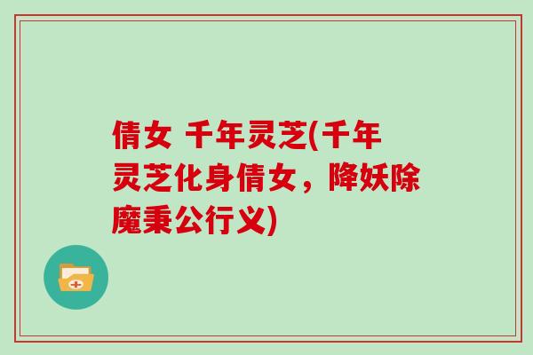 倩女 千年灵芝(千年灵芝化身倩女，降妖除魔秉公行义)