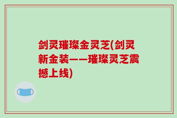 剑灵璀璨金灵芝(剑灵新金装——璀璨灵芝震撼上线) 剑灵璀璨金灵芝(剑灵新金装——璀璨灵芝震撼上线)