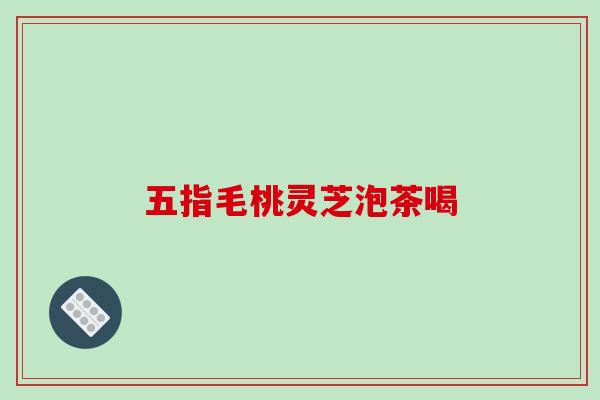 五指毛桃灵芝泡茶喝