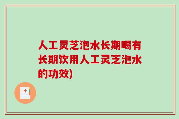 人工灵芝泡水长期喝有长期饮用人工灵芝泡水的功效) 人工灵芝泡水长期喝有长期饮用人工灵芝泡水的功效)