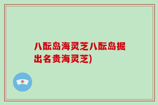 八酝岛海灵芝八酝岛掘出名贵海灵芝)