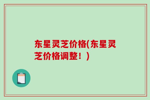东星灵芝价格(东星灵芝价格调整!) 东星灵芝价格(东星灵芝价格调整!)