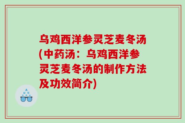 乌鸡西洋参灵芝麦冬汤(汤：乌鸡西洋参灵芝麦冬汤的制作方法及功效简介)
