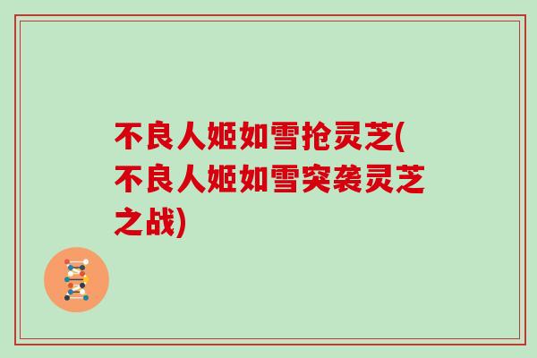 不良人姬如雪抢灵芝(不良人姬如雪突袭灵芝之战) 不良人姬如雪抢灵芝(不良人姬如雪突袭灵芝之战)