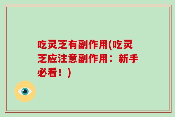 吃灵芝有副作用(吃灵芝应注意副作用：新手必看！)
