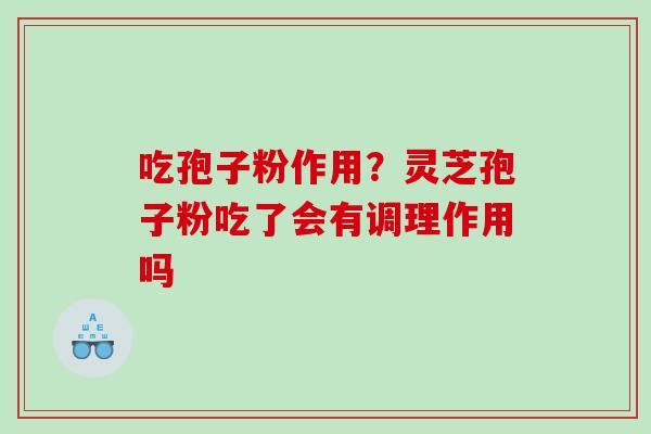 吃孢子粉作用?灵芝孢子粉吃了会有调理作用吗 吃孢子粉作用?灵芝孢子粉吃了会有调理作用吗