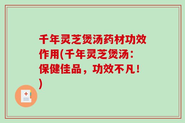千年灵芝煲汤药材功效作用(千年灵芝煲汤：保健佳品，功效不凡！)