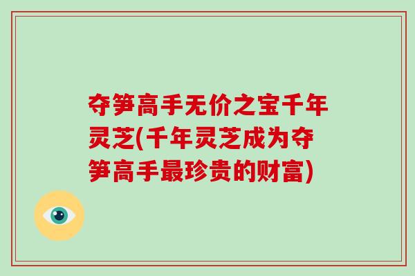 夺笋高手无价之宝千年灵芝(千年灵芝成为夺笋高手最珍贵的财富)