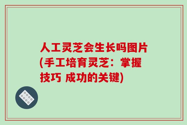 人工灵芝会生长吗图片(手工培育灵芝：掌握技巧 成功的关键)