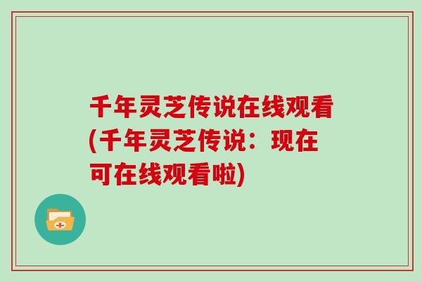 千年灵芝传说在线观看(千年灵芝传说:现在可在线观看啦) 千年灵芝传说在线观看(千年灵芝传说:现在可在线观看啦)