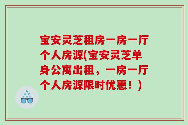 宝安灵芝租房一房一厅个人房源(宝安灵芝单身公寓出租,一房一厅个人房源限时优惠!) 宝安灵芝租房一房一厅个人房源(宝安灵芝单身公寓出租,一房一厅个人房源限时优惠!)