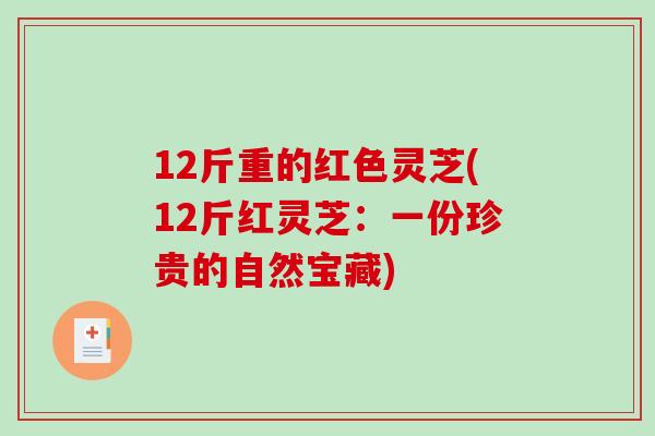 12斤重的红色灵芝(12斤红灵芝：一份珍贵的自然宝藏)