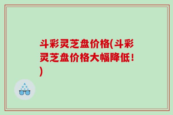 斗彩灵芝盘价格(斗彩灵芝盘价格大幅降低！)