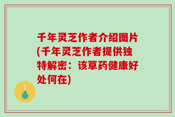 千年灵芝作者介绍图片(千年灵芝作者提供独特解密:该草药健康好处何在) 千年灵芝作者介绍图片(千年灵芝作者提供独特解密:该草药健康好处何在)